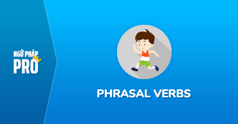 Phrasal verbs trong tiếng Anh: Tất cả những điều bạn cần biết