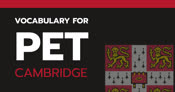 VOCABULARY FOR CAMBRIDGE PET